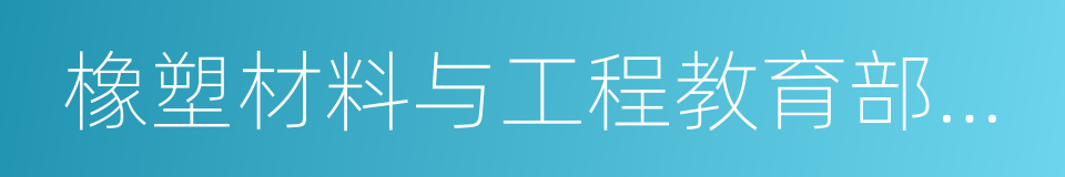 橡塑材料与工程教育部重点实验室的同义词