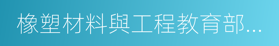 橡塑材料與工程教育部重點實驗室的同義詞