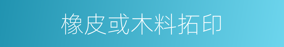 橡皮或木料拓印的同义词
