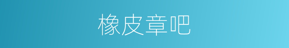 橡皮章吧的同义词