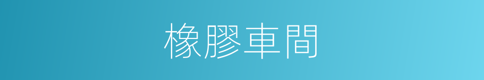 橡膠車間的同義詞