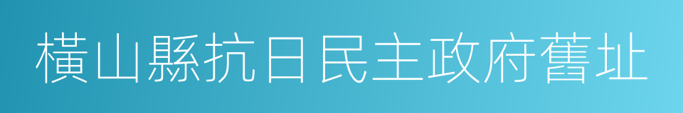 橫山縣抗日民主政府舊址的同義詞