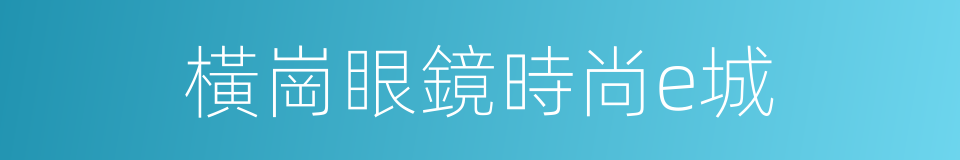 橫崗眼鏡時尚e城的同義詞