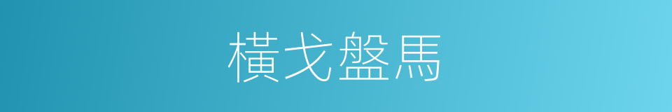橫戈盤馬的意思