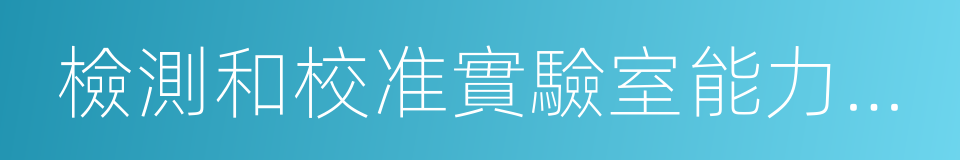 檢測和校准實驗室能力認可准則的同義詞