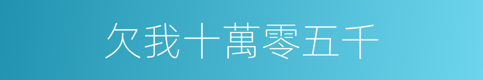 欠我十萬零五千的同義詞