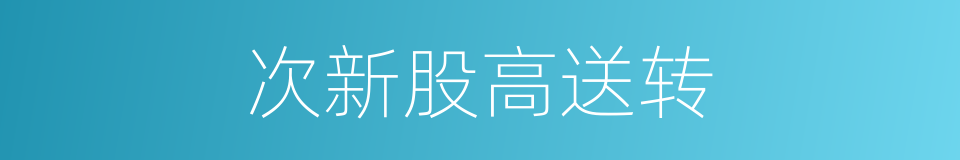 次新股高送转的同义词