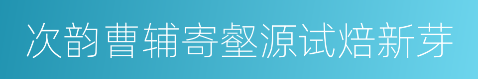 次韵曹辅寄壑源试焙新芽的同义词