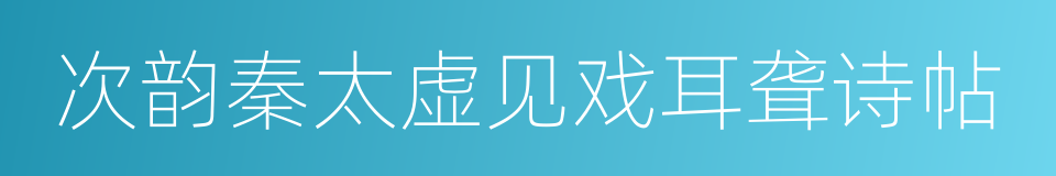 次韵秦太虚见戏耳聋诗帖的同义词