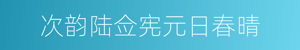 次韵陆佥宪元日春晴的同义词