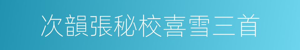 次韻張秘校喜雪三首的同義詞