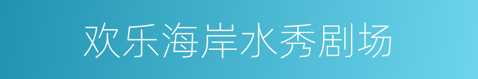欢乐海岸水秀剧场的同义词