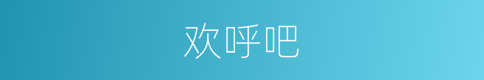 欢呼吧的同义词