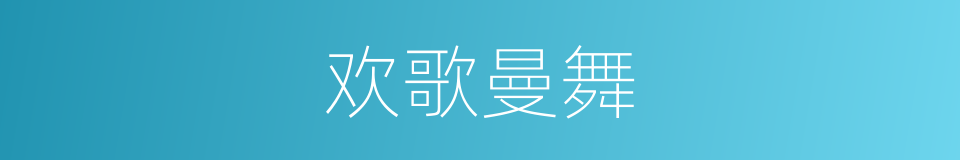 欢歌曼舞的意思