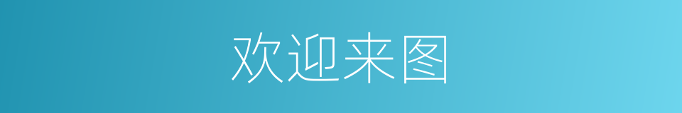 欢迎来图的同义词