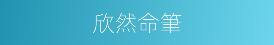 欣然命筆的意思