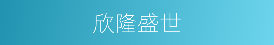 欣隆盛世的同义词