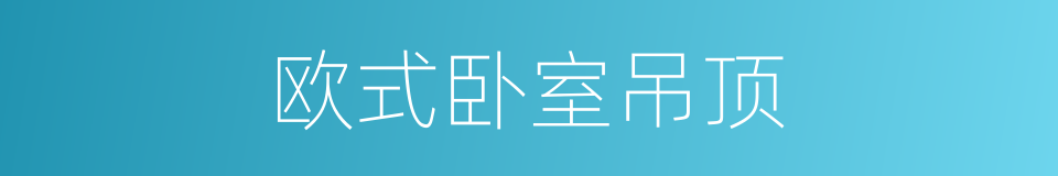 欧式卧室吊顶的同义词