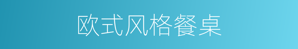 欧式风格餐桌的同义词