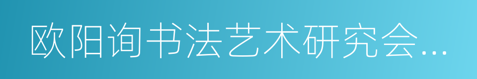 欧阳询书法艺术研究会会长的同义词