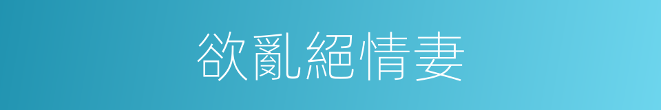 欲亂絕情妻的同義詞