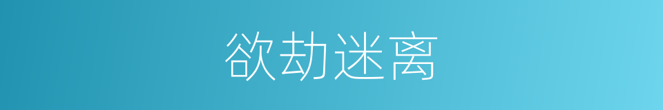 欲劫迷离的同义词