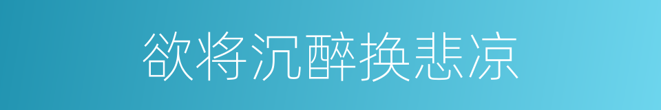 欲将沉醉换悲凉的同义词