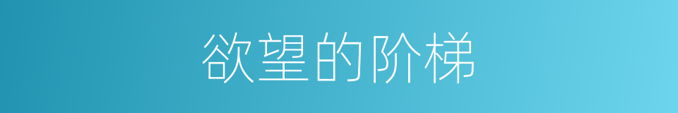 欲望的阶梯的同义词