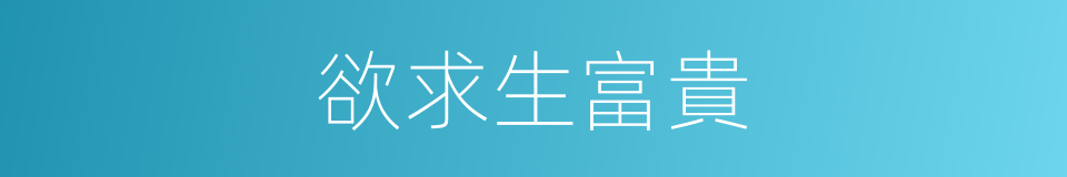 欲求生富貴的同義詞