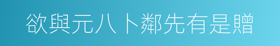 欲與元八卜鄰先有是贈的同義詞