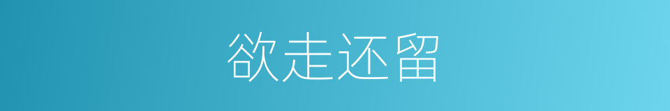 欲走还留的意思