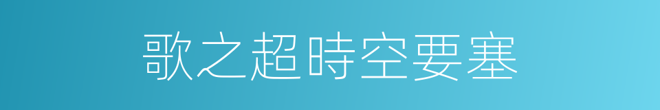 歌之超時空要塞的同義詞