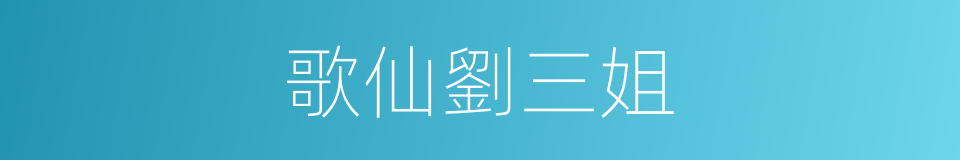歌仙劉三姐的同義詞