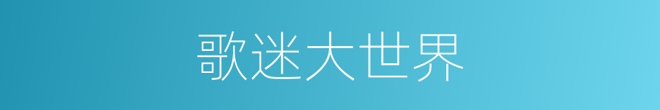 歌迷大世界的同义词
