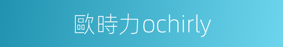 歐時力ochirly的同義詞