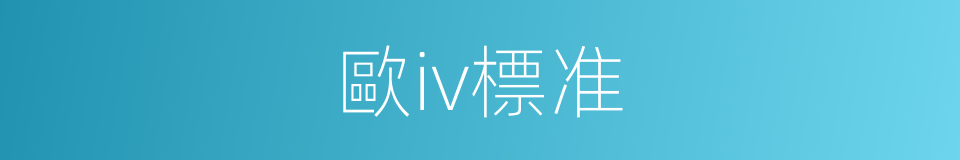 歐iv標准的同義詞