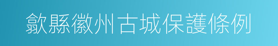 歙縣徽州古城保護條例的同義詞