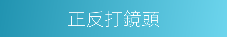 正反打鏡頭的同義詞