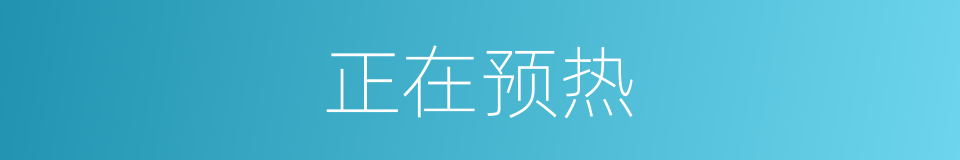 正在预热的同义词