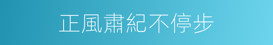 正風肅紀不停步的同義詞