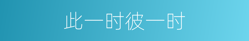 此一时彼一时的意思