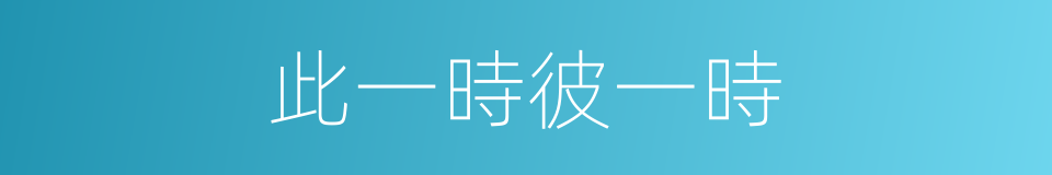此一時彼一時的意思