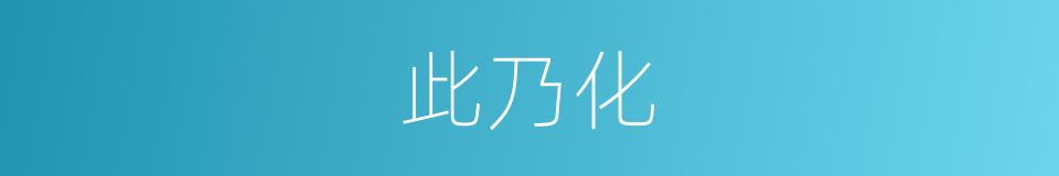 此乃化的同义词