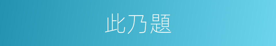 此乃題的同義詞