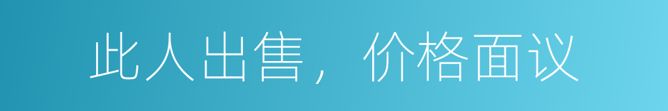 此人出售，价格面议的同义词