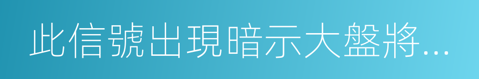 此信號出現暗示大盤將有大變盤的同義詞