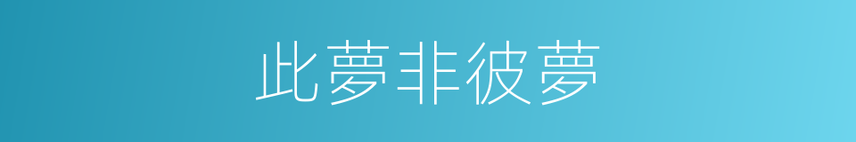 此夢非彼夢的同義詞