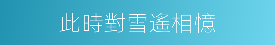 此時對雪遙相憶的同義詞