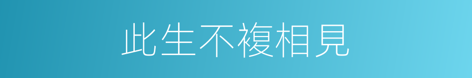 此生不複相見的同義詞