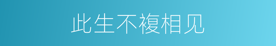 此生不複相见的同义词